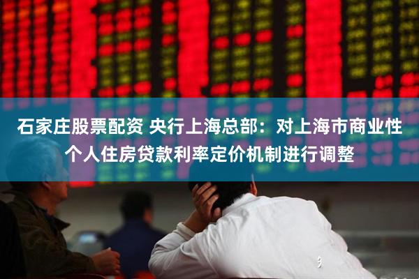 石家庄股票配资 央行上海总部：对上海市商业性个人住房贷款利率定价机制进行调整