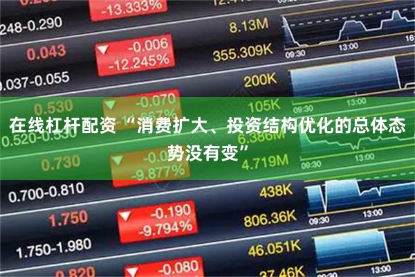 在线杠杆配资 “消费扩大、投资结构优化的总体态势没有变”