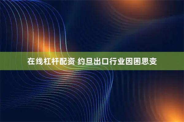 在线杠杆配资 约旦出口行业因困思变