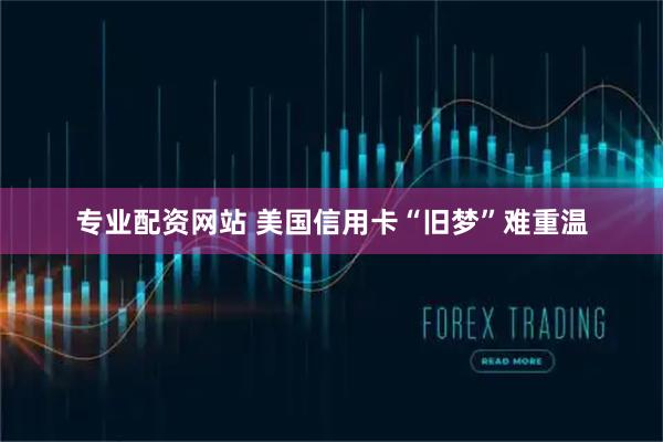 专业配资网站 美国信用卡“旧梦”难重温