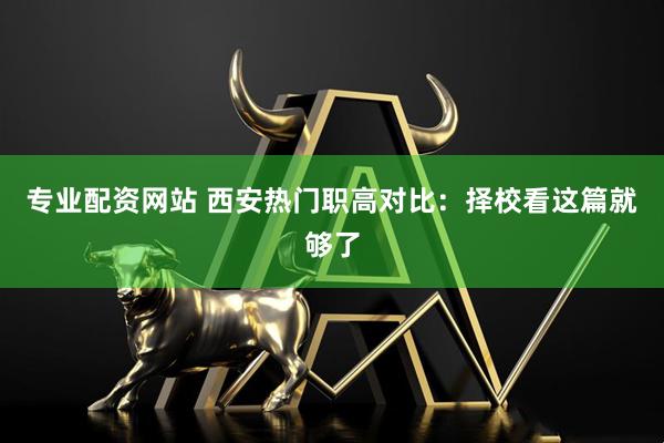 专业配资网站 西安热门职高对比：择校看这篇就够了