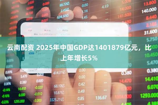 云南配资 2025年中国GDP达1401879亿元，比上年增长5%