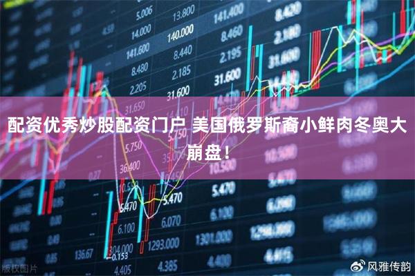 配资优秀炒股配资门户 美国俄罗斯裔小鲜肉冬奥大崩盘！