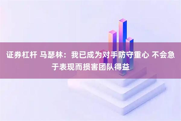 证券杠杆 马瑟林：我已成为对手防守重心 不会急于表现而损害团队得益