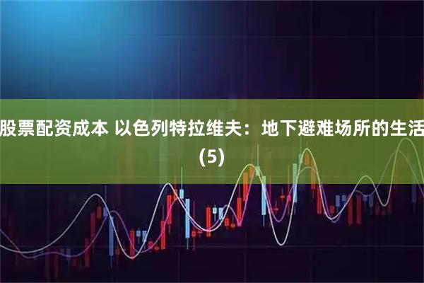 股票配资成本 以色列特拉维夫：地下避难场所的生活(5)