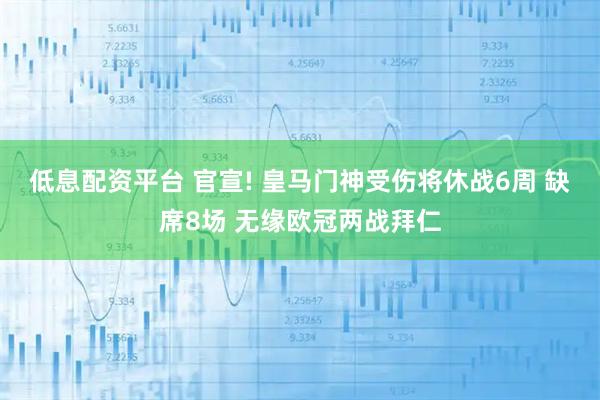 低息配资平台 官宣! 皇马门神受伤将休战6周 缺席8场 无缘欧冠两战拜仁