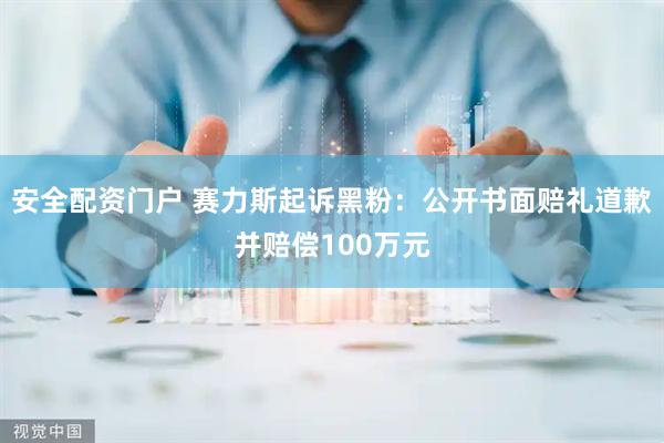安全配资门户 赛力斯起诉黑粉：公开书面赔礼道歉并赔偿100万元