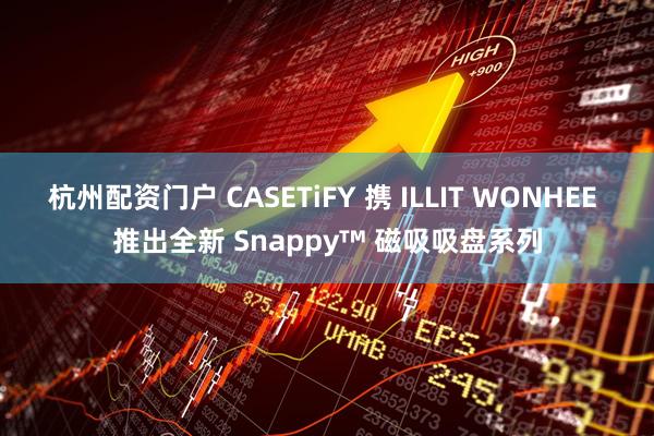 杭州配资门户 CASETiFY 携 ILLIT WONHEE 推出全新 Snappy™ 磁吸吸盘系列
