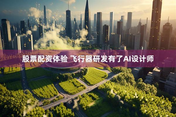 股票配资体验 飞行器研发有了AI设计师