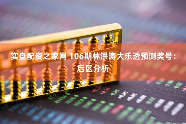 实盘配资之家网 106期林洪涛大乐透预测奖号：后区分析
