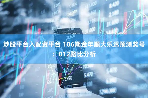 炒股平台入配资平台 106期金年顺大乐透预测奖号：012路比分析
